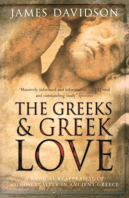The Greeks And Greek Love - A Radical Reappraisal of Homosexuality In Ancient Greece