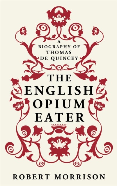 The English Opium-Eater - A Biography of Thomas De Quincey