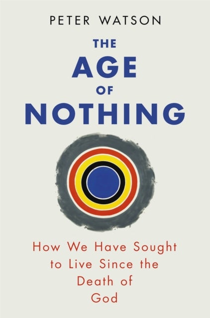 The Age of Nothing - How We Have Sought To Live Since The Death of God