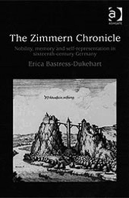 The Zimmern Chronicle - Nobility, Memory, and Self-Representation in Sixteenth-Century Germany