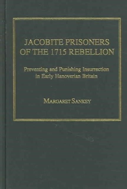 Jacobite Prisoners of the 1715 Rebellion - Preventing and Punishing Insurrection in Early Hanoverian Britain