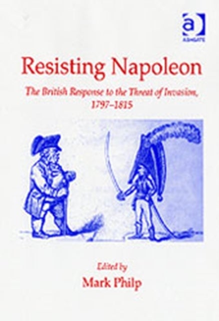 Resisting Napoleon - The British Response to the Threat of Invasion, 1797–1815