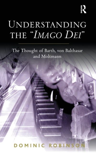 Understanding the 'Imago Dei' - The Thought of Barth, von Balthasar and Moltmann