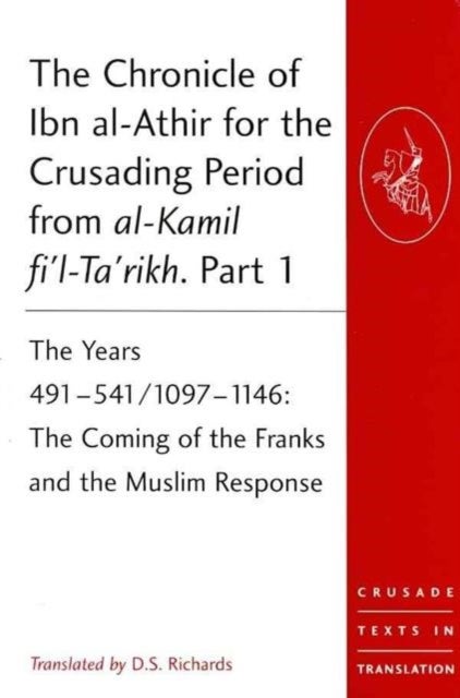 The Chronicle of Ibn al-Athir for the Crusading Period from al-Kamil fi'l-Ta'rikh. Parts 1-3 - The Years 491–629/1097–1231