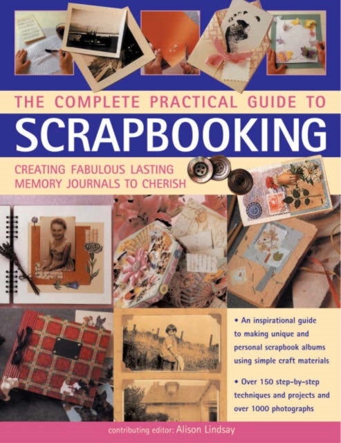 Complete Practical Guide to Scrapbooking - Creating Fabulous Lasting Memory Journals to Cherish