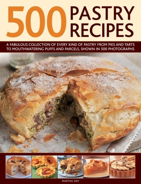500 Pastry Recipes: A Fabulous Collection of Every Kind of Pastry from Pies and Tarts to Mouthwatering Puffs and Parcels, Shown in 500 Photographs - A Fabulous Collection of Every Kind of Pastry from Pies and Tarts to Mouthwatering Puffs and Parcels, Shown in 500 Photographs