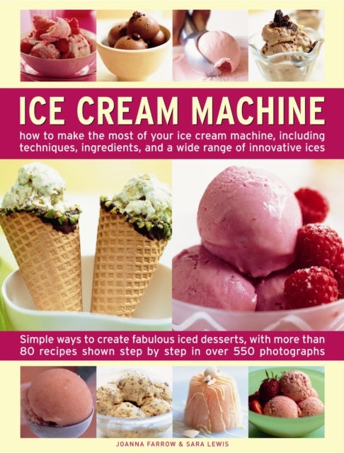 Ice Cream Machine - How to Make the Most of Your Ice Cream Machine, Including Techniques, Ingredients, and a Wide Range of Innovative Treats