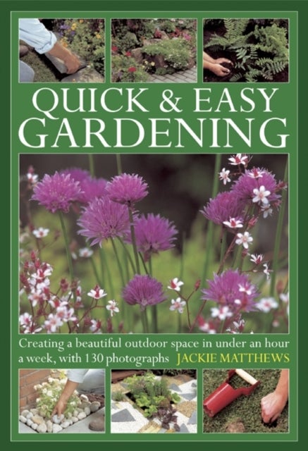 Quick & Easy Gardening - Creating a Beautiful Outdoor Space in Under an Hour a Week