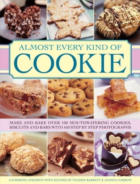 Almost Every Kind of Cookie: Make and Bake Over 100 Mouthwatering Cookies, Biscuits and Bars with 450 Step-by-step Photographs - Make and Bake Over 100 Mouthwatering Cookies, Biscuits and Bars with 450 Step-by-step Photographs