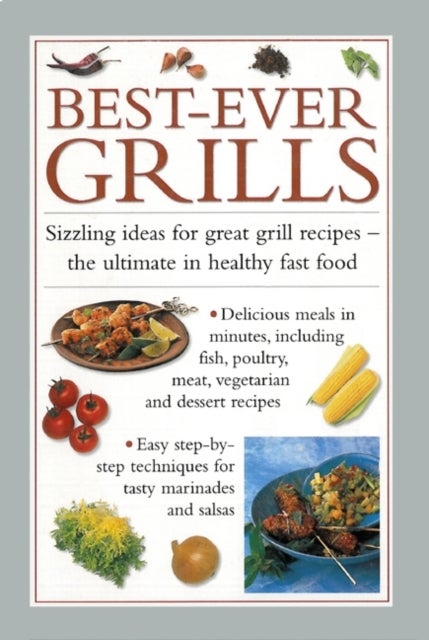 Best-ever Grills - Sizzling Ideas for Great Grill Recipes - the Ultimate in Healthy Fast Food