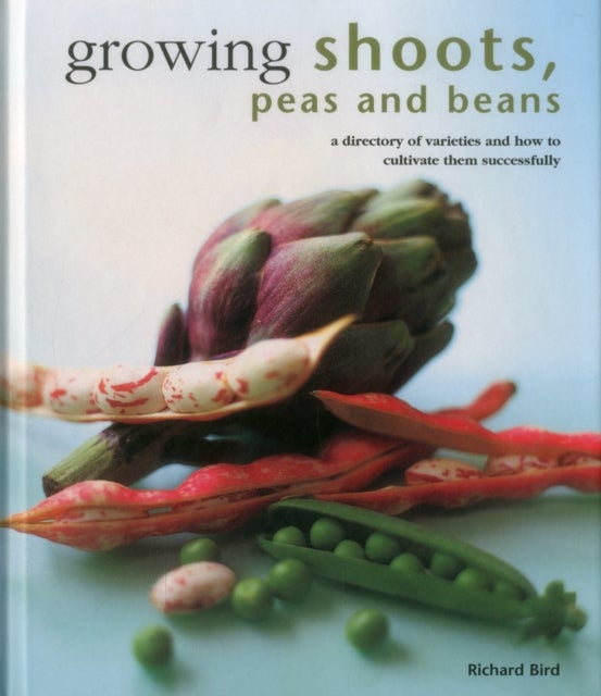 Growing Shoots, Peas and Beans - A Directory of Varieties and How to Cultivate Them Successfully