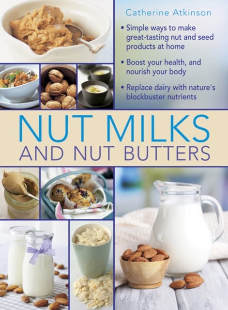 Nut Milks and Nut Butters - Simple ways to make great-tasting nut and seed products at home. Boost your health and nourish your body. Replace dairy with nature’s blockbuster nutrients