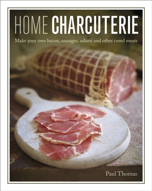 Home Charcuterie - Make your own bacon, sausages, salami and other cured meats