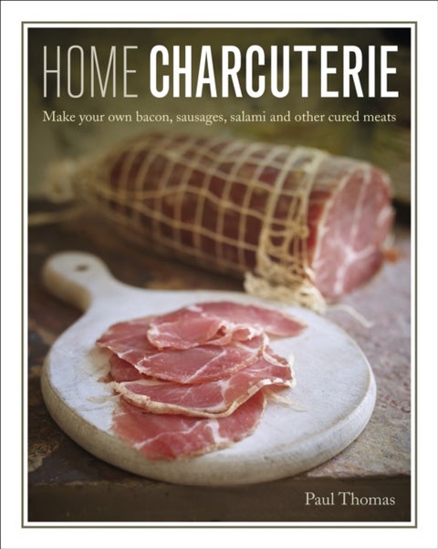Home Charcuterie - Make your own bacon, sausages, salami and other cured meats