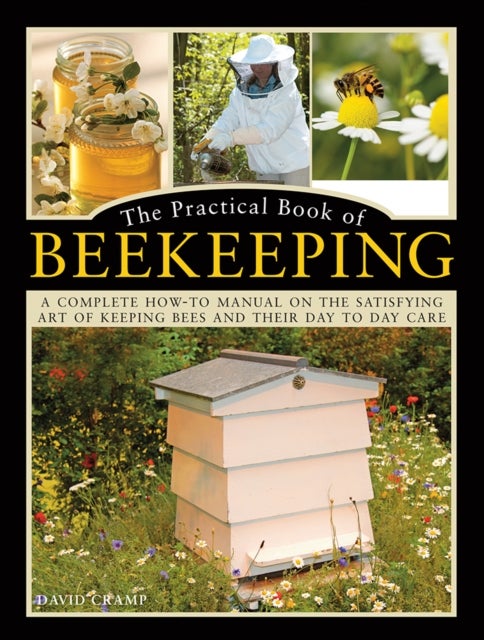 The Practical Book of Beekeeping - A complete how-to manual on the satisfying art of keeping bees and their day to day care