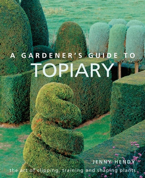 A Gardener's Guide to Topiary - The art of clipping, training and shaping plants
