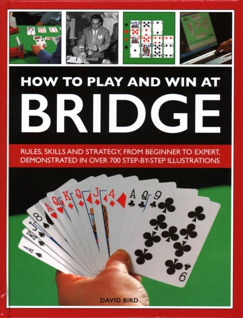How to Play and Win at Bridge - Rules, skills and strategy, from beginner to expert, demonstrated in over 700 step-by-step illustrations