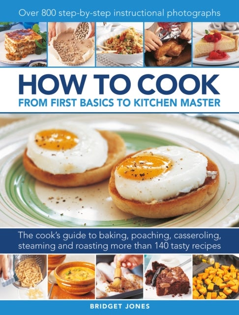 How to Cook: From first basics to kitchen master - The cook's guide to frying, baking, poaching, casseroling, steaming and roasting a fabulous range of 140 tasty recipes, with 800 step-by-step instructional photographs