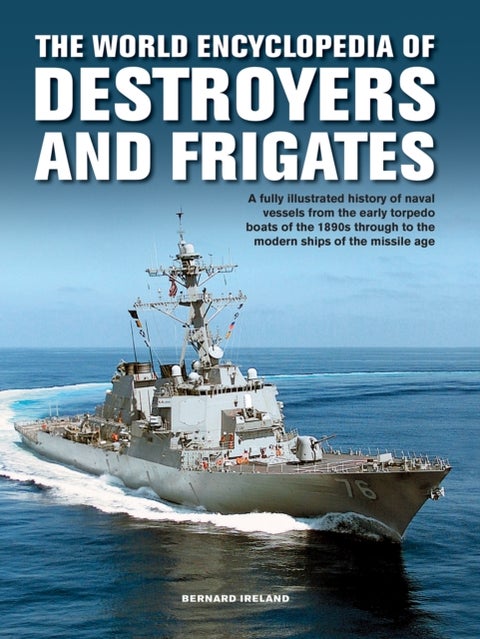The Destroyers and Frigates, World Encyclopedia of - An Illustrated History of Destroyers and Frigates, from Torpedo Boat Destroyers, Corvettes and Escort Vessels Through to the Modern Ships of the Missile Age