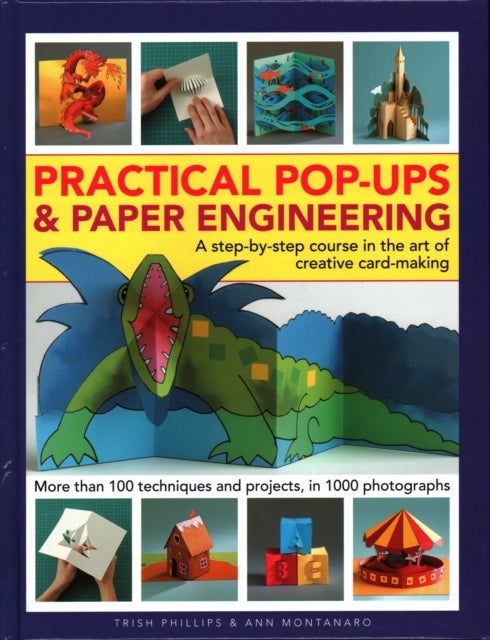 Practical Pop-Ups and Paper Engineering - A step-by-step course in the art of creative card-making, more than 100 techniques and projects, in 1000 photographs
