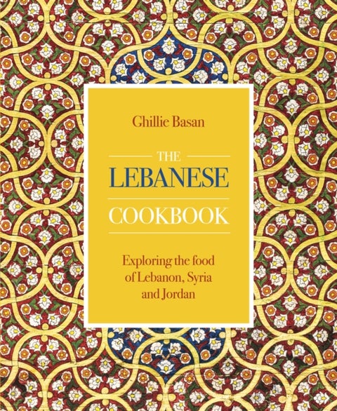 The Lebanese Cookbook - Exploring the food of Lebanon, Syria and Jordan