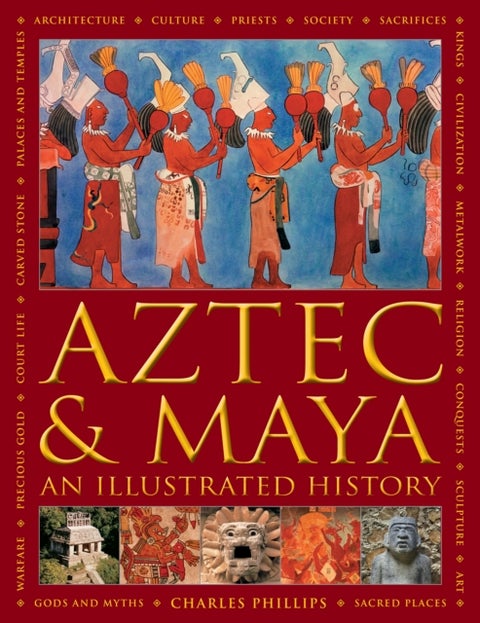 Aztec and Maya: An Illustrated History - The definitive chronicle of the ancient peoples of Central America and Mexico - including the Aztec, Maya, Olmec, Mixtec, Toltec and Zapotec