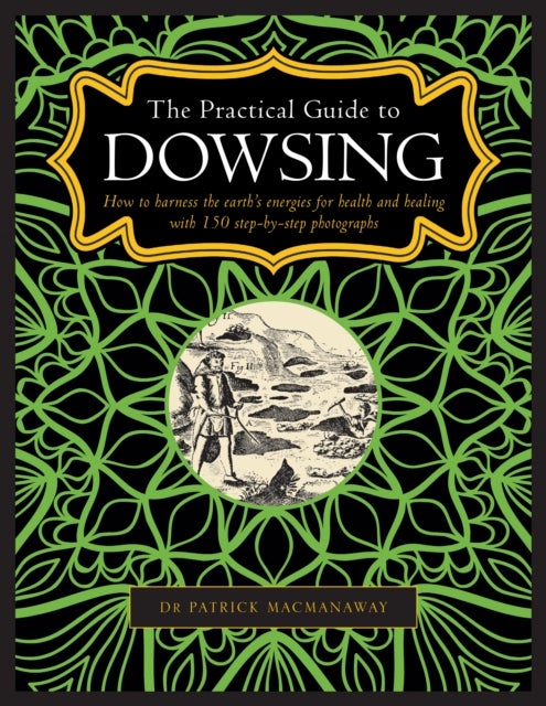 Dowsing, The Practical Guide to - How to harness the earth’s energies for health and healing, with 150 step-by-step photographs