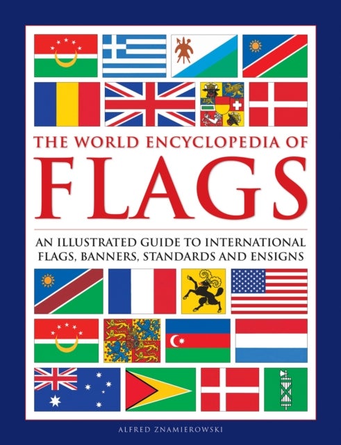 Flags, The World Encyclopedia of - An illustrated guide to international flags, banners, standards and ensigns