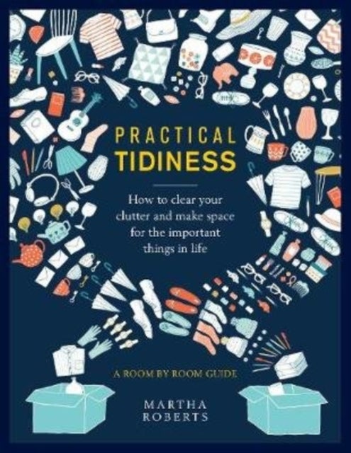 Practical Tidiness - How to clear your clutter and make space for the important things in life, a room by room guide