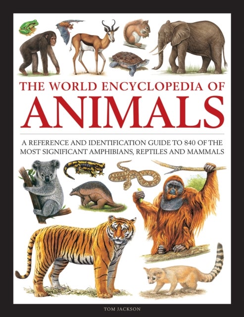 Animals, The World Encyclopedia of - A reference and identification guide to 840 of the most significant amphibians, reptiles and mammals