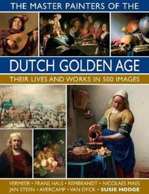 The Master Painters of the Dutch Golden Age - Their lives and works in 500 images