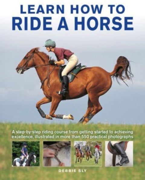 Learn How to Ride a Horse - A step-by-step riding course from getting started to achieving excellence, illustrated in more than 550 practical photographs