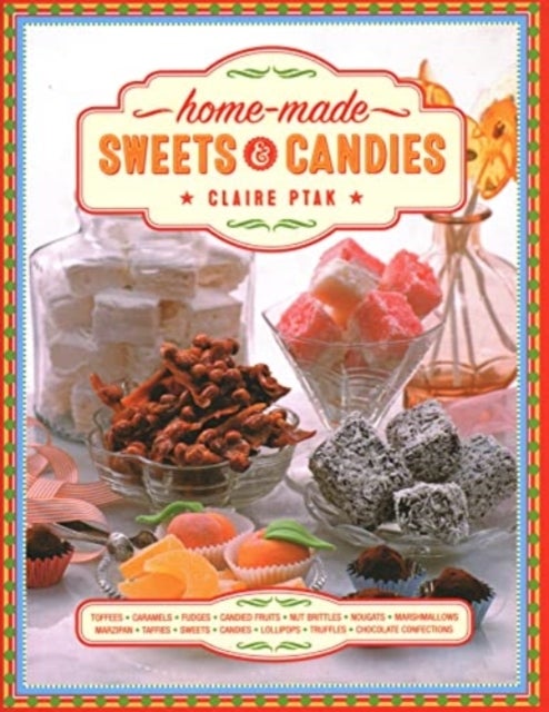 Home-made Sweets & Candies - 150 traditional treats to make, shown step by step: sweets, candies, toffees, caramels, fudges, candied fruits, nut brittles, nougats, marzipan, marshmallows, taffies, lollipops, truffles and chocolate confections