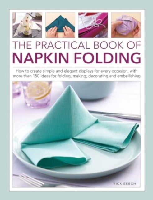 Napkin Folding, The Practical Book of - How to create simple and elegant displays for every occasion, with more than 150 ideas for folding, making, decorating and embellishing