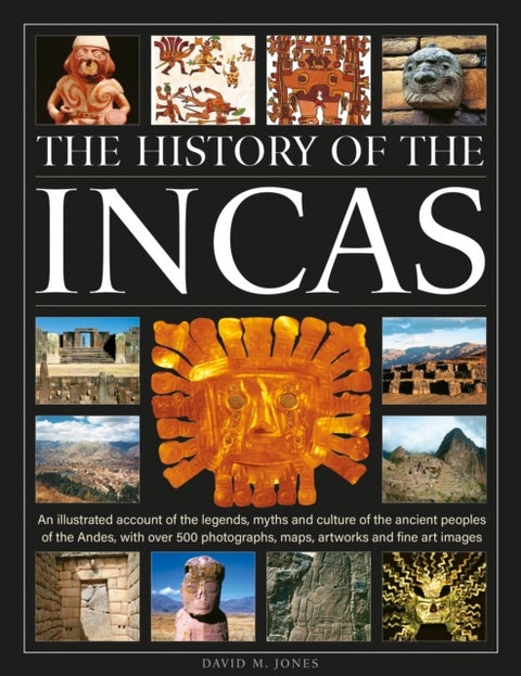 The History of the Incas - An illustrated account of the legends, myths and culture of the ancient peoples of the Andes, with over 500 photographs, maps, artworks and fine art images