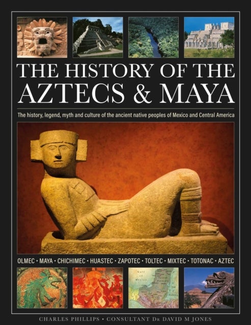 The History of the Aztecs & Maya - The history, legend, myth and culture of the ancient native peoples of Mexico and Central America; Olmec, Maya, Chichimec, Huastec, Zapotec, Toltec, Mixtec, Totonac, Aztec