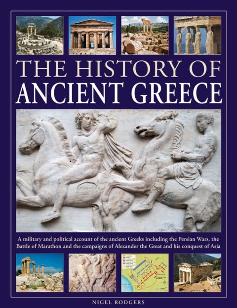 The History of Ancient Greece - A military and political account of the ancient Greeks including the Persian Wars, the Battle of Marathon and the campaigns of Alexander the Great and his conquest of Asia