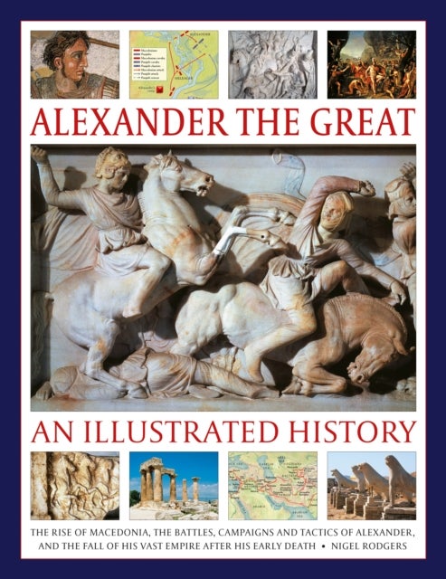 Alexander the Great: An Illustrated History - The rise of Macedonia, the battles, campaigns and tactics of Alexander, and the fall of his vast empire after his early death.