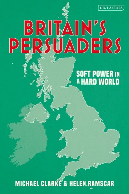 Britain's Persuaders - Soft Power in a Hard World
