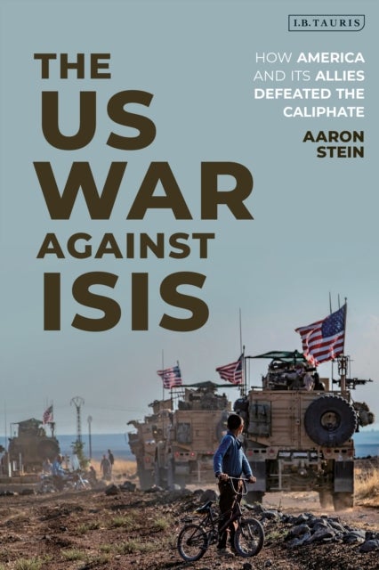 The US War Against ISIS - How America and its Allies Defeated the Caliphate