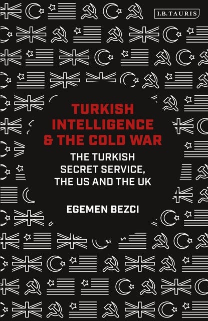 Turkish Intelligence and the Cold War - The Turkish Secret Service, the US and the UK