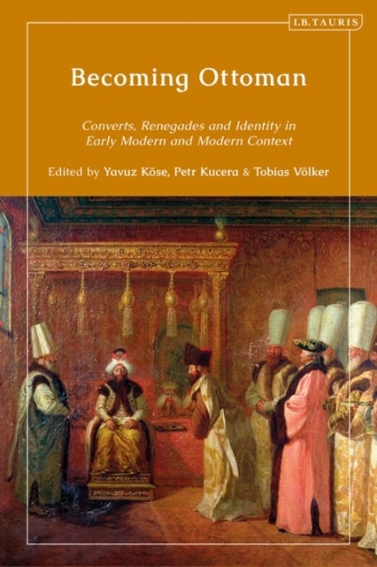 Becoming Ottoman - Converts, Renegades and Competing Loyalties in the Early Modern and Modern Ages