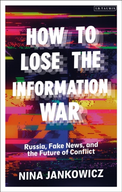 How to Lose the Information War - Russia, Fake News, and the Future of Conflict