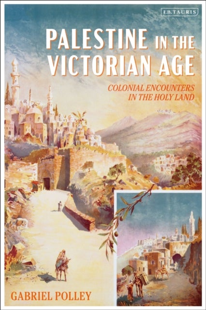 Palestine in the Victorian Age - Colonial Encounters in the Holy Land