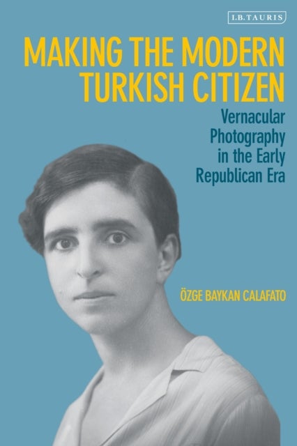 Making the Modern Turkish Citizen - Vernacular Photography in the Early Republican Era