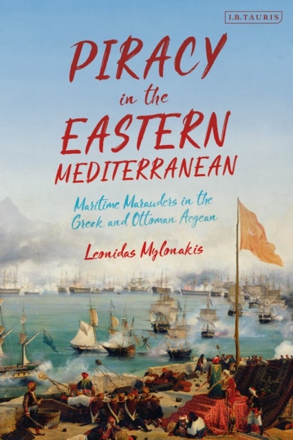 Piracy in the Eastern Mediterranean - Maritime Marauders in the Greek and Ottoman Aegean