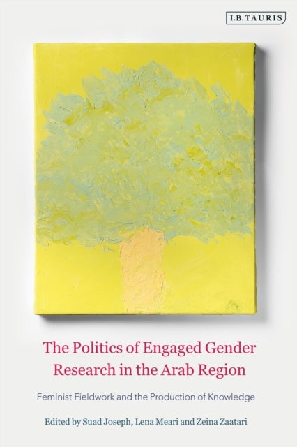 The Politics of Engaged Gender Research in the Arab Region - Feminist Fieldwork and the Production of Knowledge