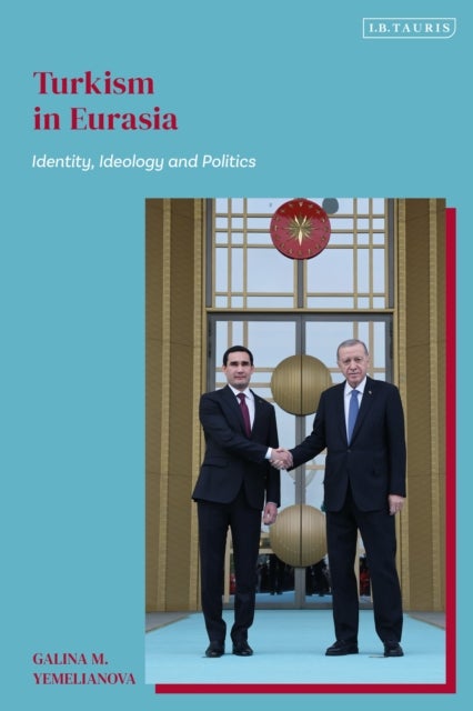 Turkism in Eurasia - Identity, Ideology and Politics