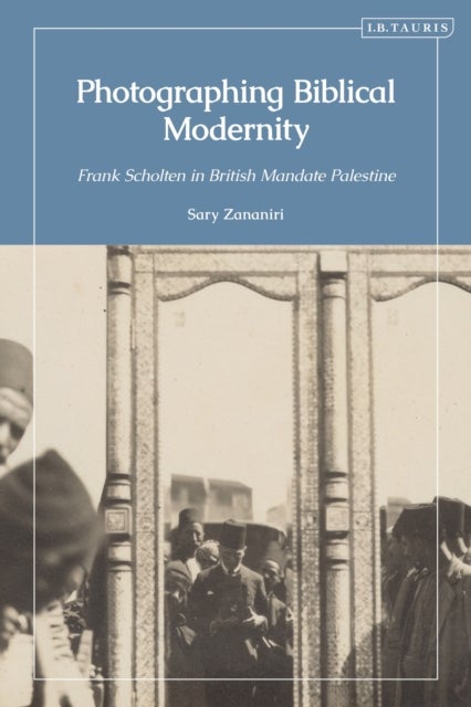 Photographing Biblical Modernity - Frank Scholten in British Mandate Palestine