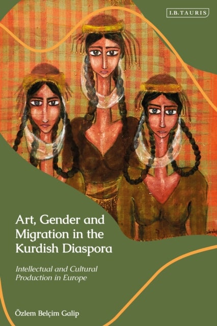 Art, Gender and Migration in the Kurdish Diaspora - Intellectual and Cultural Production in Europe